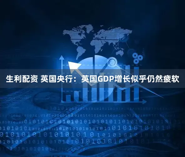 生利配资 英国央行：英国GDP增长似乎仍然疲软