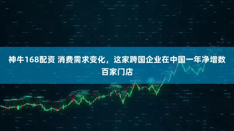 神牛168配资 消费需求变化，这家跨国企业在中国一年净增数百家门店