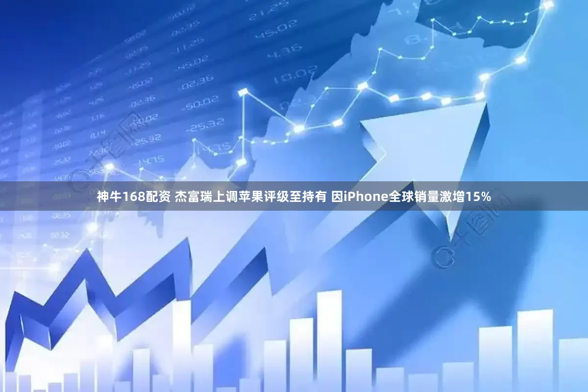 神牛168配资 杰富瑞上调苹果评级至持有 因iPhone全球销量激增15%