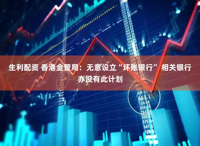 生利配资 香港金管局：无意设立“坏账银行” 相关银行亦没有此计划