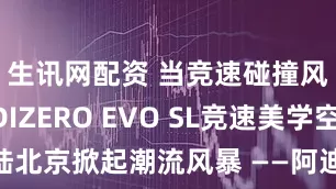 生讯网配资 当竞速碰撞风尚，ADIZERO EVO SL竞速美学空间登陆北京掀起潮流风暴 ——阿迪达斯携手LFRC跑团解构奔跑原力，重构都市型格代码_速度_城市生活_风格