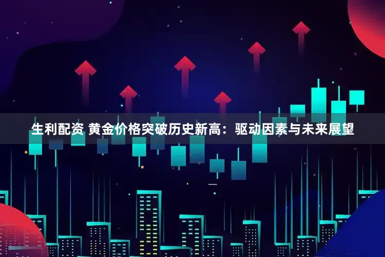 生利配资 黄金价格突破历史新高：驱动因素与未来展望